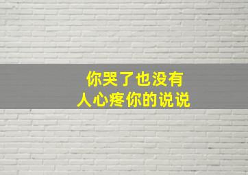 你哭了也没有人心疼你的说说