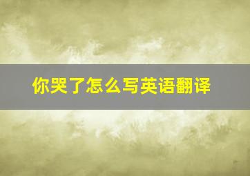 你哭了怎么写英语翻译