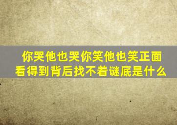 你哭他也哭你笑他也笑正面看得到背后找不着谜底是什么