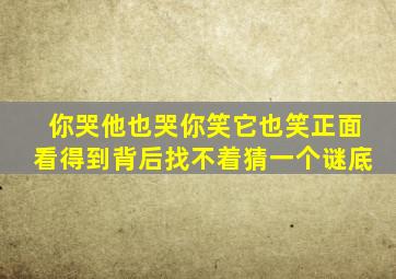 你哭他也哭你笑它也笑正面看得到背后找不着猜一个谜底