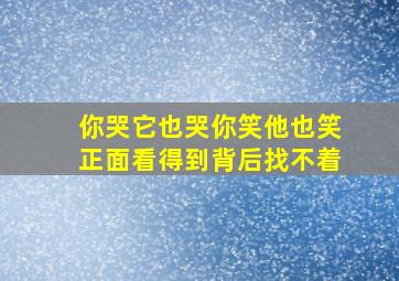 你哭它也哭你笑他也笑正面看得到背后找不着