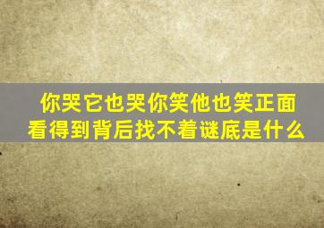 你哭它也哭你笑他也笑正面看得到背后找不着谜底是什么