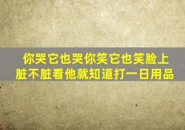 你哭它也哭你笑它也笑脸上脏不脏看他就知道打一日用品