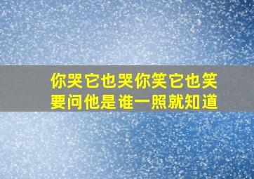 你哭它也哭你笑它也笑要问他是谁一照就知道