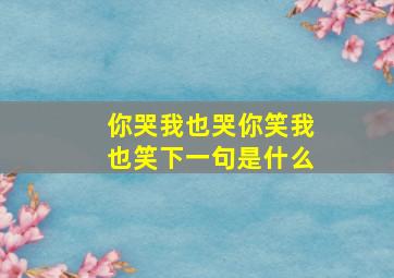 你哭我也哭你笑我也笑下一句是什么