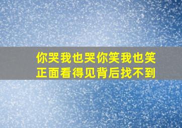 你哭我也哭你笑我也笑正面看得见背后找不到