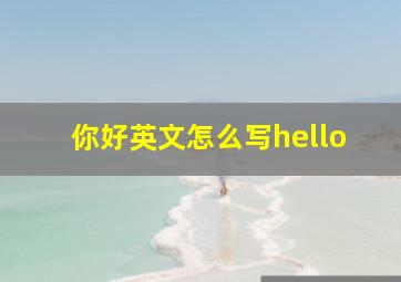 你好英文怎么写hello