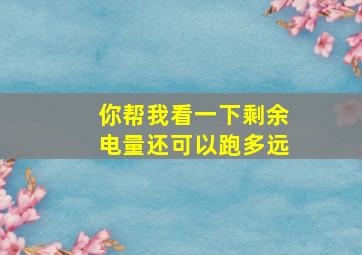 你帮我看一下剩余电量还可以跑多远