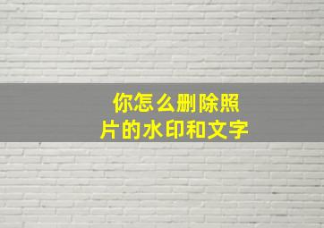 你怎么删除照片的水印和文字