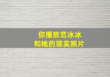 你播放范冰冰和她的现实照片