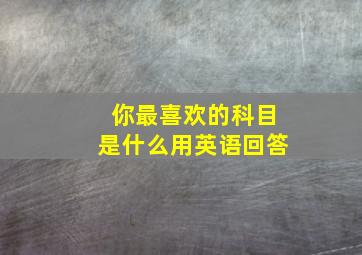 你最喜欢的科目是什么用英语回答