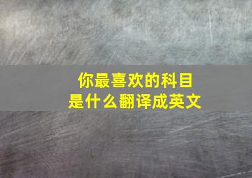 你最喜欢的科目是什么翻译成英文