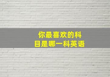 你最喜欢的科目是哪一科英语