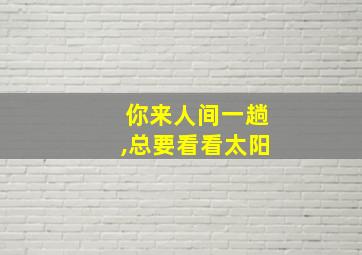 你来人间一趟,总要看看太阳