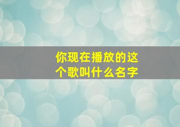 你现在播放的这个歌叫什么名字