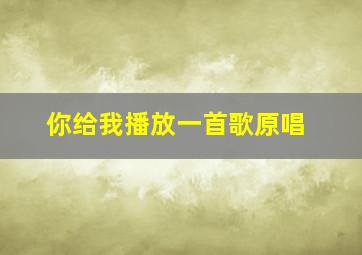 你给我播放一首歌原唱