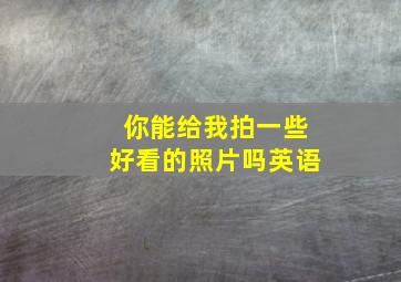 你能给我拍一些好看的照片吗英语