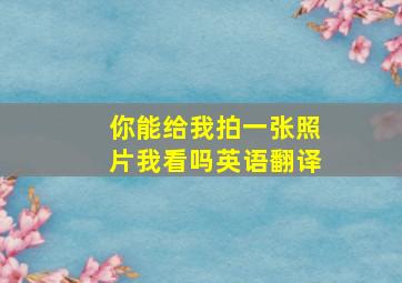 你能给我拍一张照片我看吗英语翻译