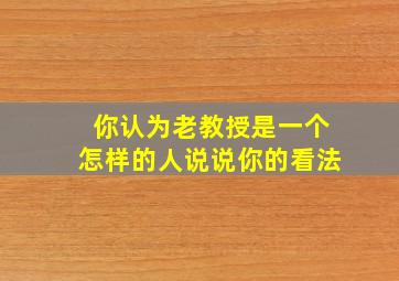 你认为老教授是一个怎样的人说说你的看法