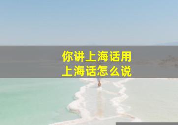 你讲上海话用上海话怎么说