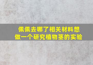 佩佩去哪了相关材料想做一个研究植物茎的实验