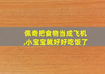 佩奇把食物当成飞机,小宝宝就好好吃饭了
