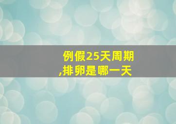 例假25天周期,排卵是哪一天