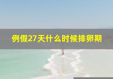 例假27天什么时候排卵期