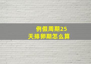 例假周期25天排卵期怎么算