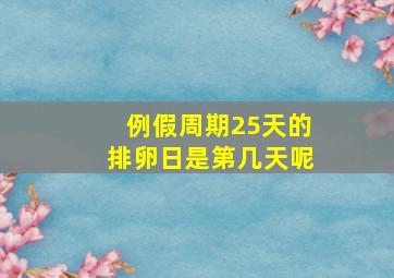 例假周期25天的排卵日是第几天呢