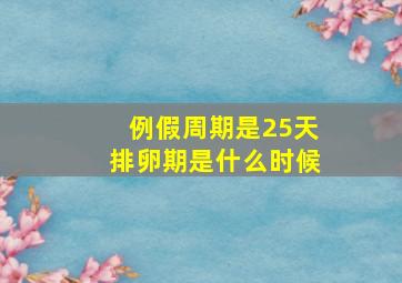 例假周期是25天排卵期是什么时候