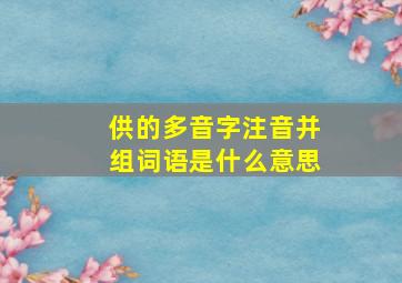 供的多音字注音并组词语是什么意思