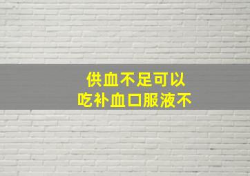 供血不足可以吃补血口服液不