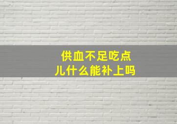 供血不足吃点儿什么能补上吗