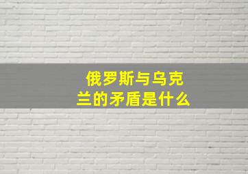 俄罗斯与乌克兰的矛盾是什么