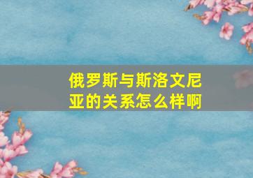 俄罗斯与斯洛文尼亚的关系怎么样啊