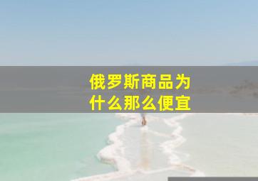 俄罗斯商品为什么那么便宜