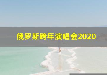 俄罗斯跨年演唱会2020