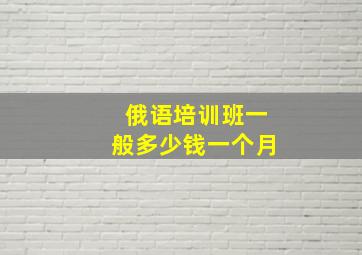 俄语培训班一般多少钱一个月