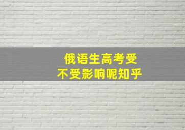 俄语生高考受不受影响呢知乎