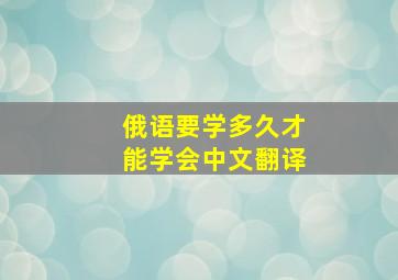 俄语要学多久才能学会中文翻译