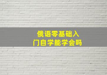 俄语零基础入门自学能学会吗