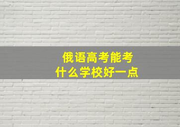 俄语高考能考什么学校好一点