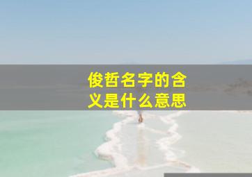 俊哲名字的含义是什么意思