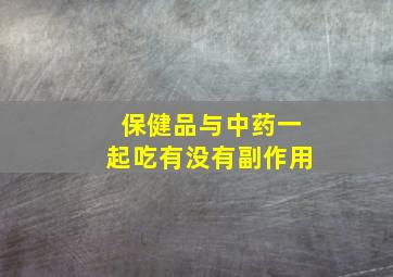 保健品与中药一起吃有没有副作用