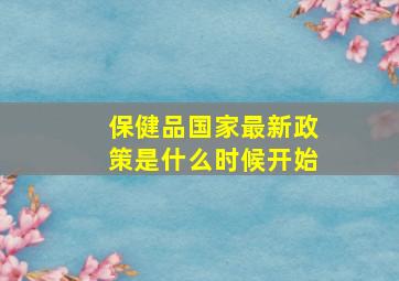 保健品国家最新政策是什么时候开始