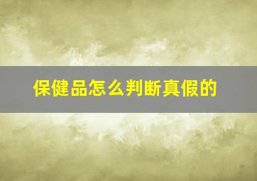 保健品怎么判断真假的