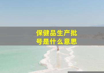 保健品生产批号是什么意思