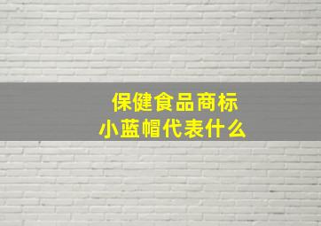 保健食品商标小蓝帽代表什么