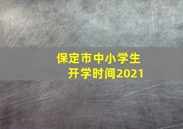 保定市中小学生开学时间2021